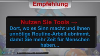 docgoy Twitt.Erfolg Twitt-Erfolg.de
Nutzen Sie Tools →
Dort, wo es Sinn macht und Ihnen
unnötige Routine-Arbeit abnimmt,
damit Sie mehr Zeit für Menschen
haben...
Empfehlung
 