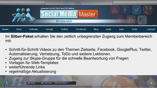 docgoy Twitt.Erfolg Twitt-Erfolg.de
Im Silber-Paket erhalten Sie den zeitlich unbegrenzten Zugang zum Memberbereich
mit:
● Schritt-für-Schritt Videos zu den Themen Zielseite, Facebook, GooglePlus, Twitter,
Automatisierung, Vernetzung, ToDo und weitere Lektionen.
● Zugang zur Skype-Gruppe für die schnelle Beantwortung von Fragen
● Vorlagen für Web-Templates
● weiterführende Links
● regelmäßige Aktualisierung
 