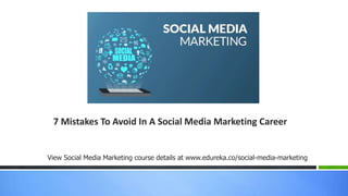 7 Mistakes To Avoid In A Social Media Marketing Career
View Social Media Marketing course details at www.edureka.co/social-media-marketing
 