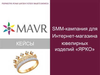 SMM-кампания для
Интернет-магазина
ювелирных
изделий «ЯРКО»
КЕЙСЫ
 