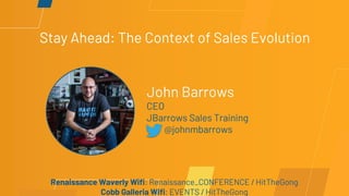 John Barrows
CEO
JBarrows Sales Training
@johnmbarrows
Renaissance Waverly Wifi: Renaissance_CONFERENCE / HitTheGong
Cobb Galleria Wifi: EVENTS / HitTheGong
Stay Ahead: The Context of Sales Evolution
 