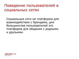 Социальные сети не платформа для
взаимодействия с брендами, для
большинства пользователей это
платформа для общения с родными
и друзьями.
Поведение пользователей в
социальных сетях
 