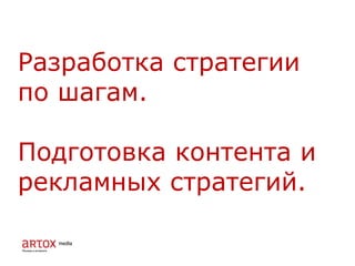 Разработка стратегии
по шагам.
Подготовка контента и
рекламных стратегий.
 