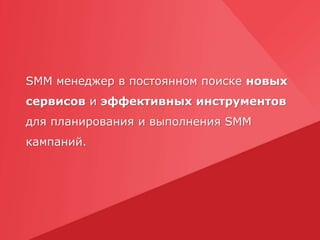 SMM менеджер в постоянном поиске новых
сервисов и эффективных инструментов
для планирования и выполнения SMM
кампаний.
 