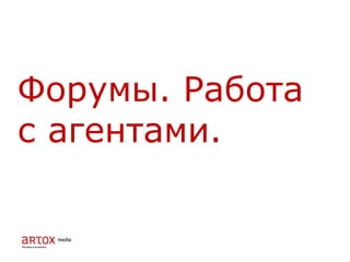 Форумы. Работа
с агентами.
 