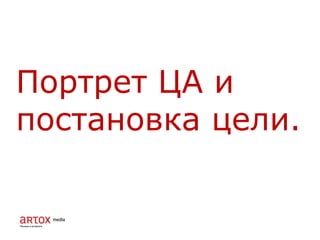 Портрет ЦА и
постановка цели.
 
