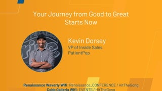 Your Journey from Good to Great
Starts Now
Kevin Dorsey
VP of Inside Sales
PatientPop
Renaissance Waverly Wifi: Renaissance_CONFERENCE / HitTheGong
 