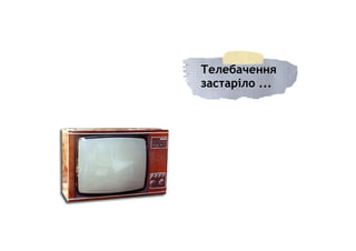 Телебачення
застаріло ...
 