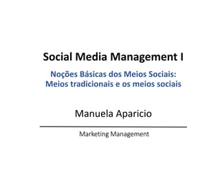 Marketing Management
Social Media Management I
Noções Básicas dos Meios Sociais:
Meios tradicionais e os meios sociais
Manuela Aparicio
 
