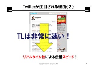Twitterが注目される理由（２）




TLは非常に速い！

 リアルタイム性による伝播スピード！
     Copyright (C) 2010 Synapse co., ltd.   16
 