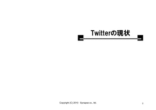 Twitterの現状




Copyright (C) 2010 Synapse co., ltd.       2
 