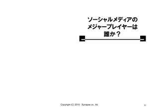 ソーシャルメディアの
                         メジャープレイヤーは
                            誰か？




Copyright (C) 2010 Synapse co., ltd.   31
 