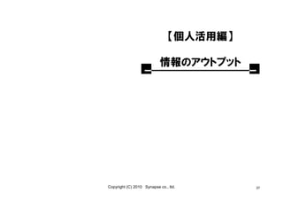 【個人活用編】

                           情報のアウトプット




Copyright (C) 2010 Synapse co., ltd.      37
 