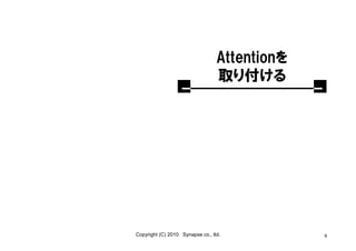 Attentionを
                                  取り付ける




Copyright (C) 2010 Synapse co., ltd.           8
 