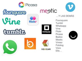 Foursquare
Tumblr
Whatsapp
Vine
Flickr
Picasa
Badoo
Meetic
Vimeo
Fotolog
Vsco
Ello…
…Y LAS DEMÁS
 