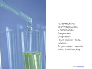 HERRAMIENTAS
DE INVESTIGACIÓN
Y PUBLICACIÓN:
Google Alerts
Google News
RSS: FlipBoard, Feedly,
Netvibes…
Programadores: Hootsuite,
Buffer, SocialFlow, Bitly…
Foto: pixabay.com
 