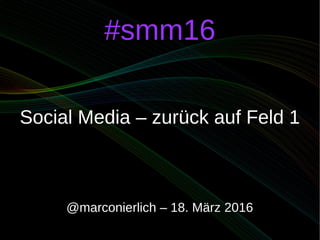 #smm16#smm16
Social Media – zurück auf Feld 1Social Media – zurück auf Feld 1
@marconierlich – 18. März 2016@marconierlich – 18. März 2016
 