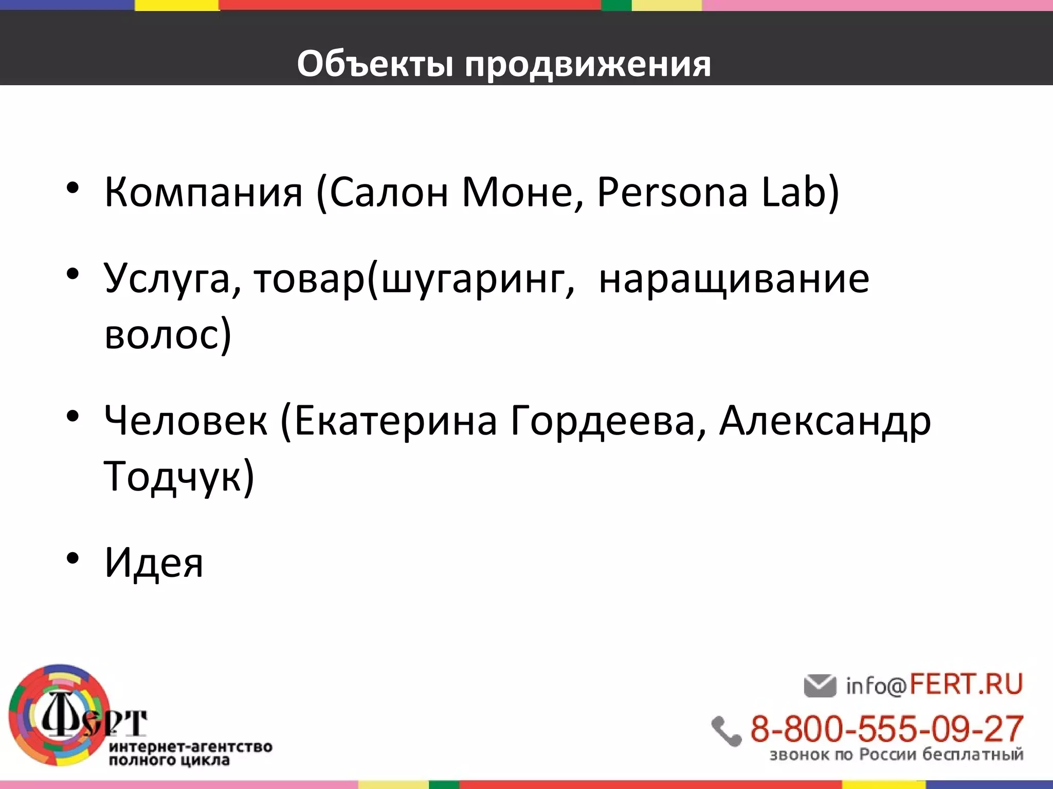 Объекты продвижения 
• Компания (Салон Моне, Persona Lab) 
• Услуга, товар(шугаринг, наращивание 
волос) 
• Человек (Екатерина Гордеева, Александр 
Тодчук) 
• Идея 
 