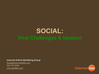 SOCIAL:
Viral Challenges & Ideation

Internet Online Marketing Group
David@InternetOMG.com
562-275-3699
InternetOMG.com

 