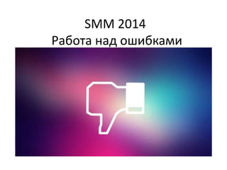SMM 2014
Работа над ошибками

 
