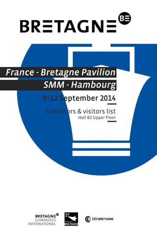 France - Bretagne Pavilion 
SMM - Hambourg 
9>12 September 2014 
Exhibitors & visitors list 
Hall B2 Upper Floor 
 