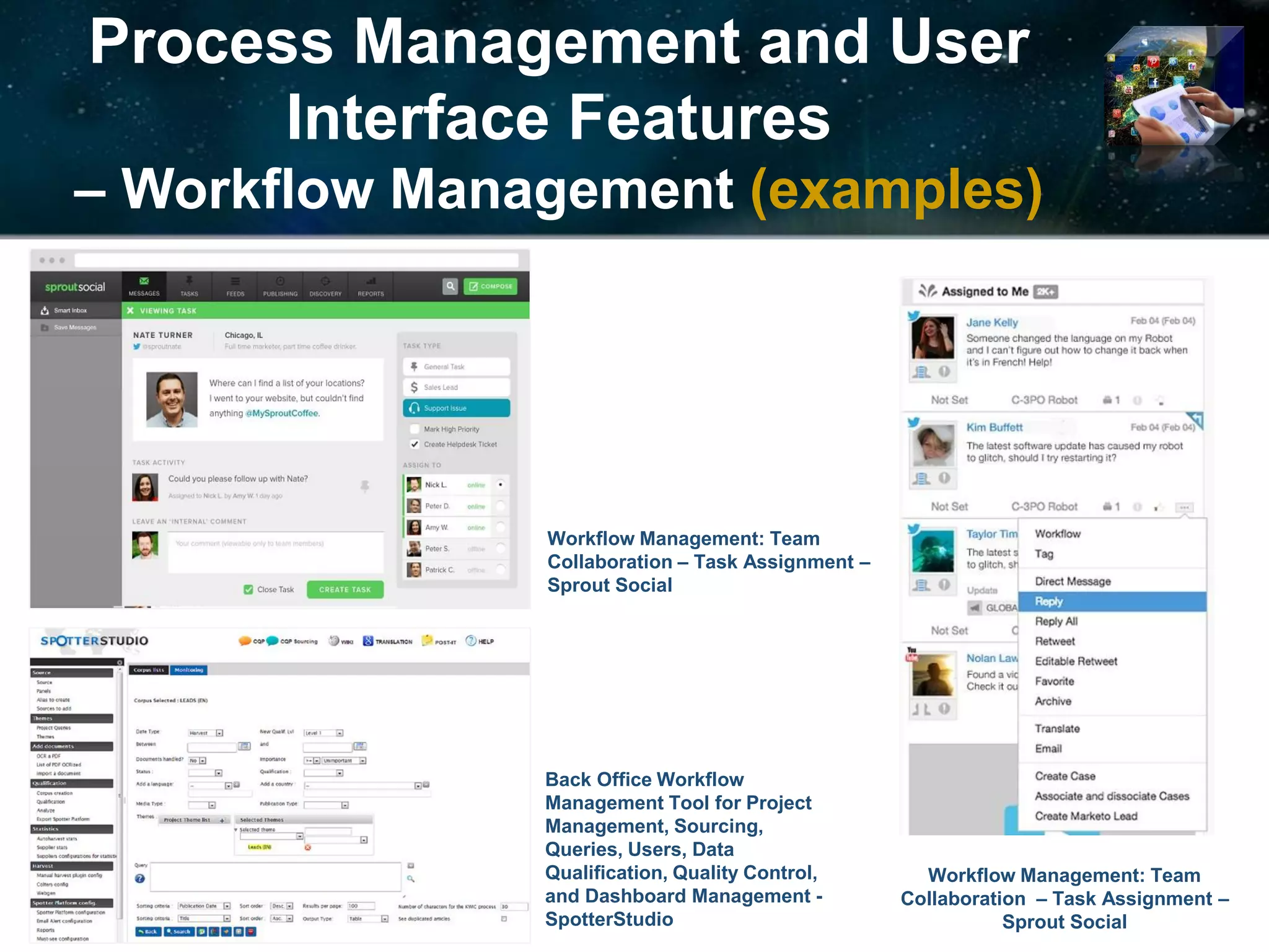 Process Management and User
Interface Features
– Workflow Management (examples)
Workflow Management: Team
Collaboration – Task Assignment –
Sprout Social
Workflow Management: Team
Collaboration – Task Assignment –
Sprout Social
Back Office Workflow
Management Tool for Project
Management, Sourcing,
Queries, Users, Data
Qualification, Quality Control,
and Dashboard Management -
SpotterStudio
 