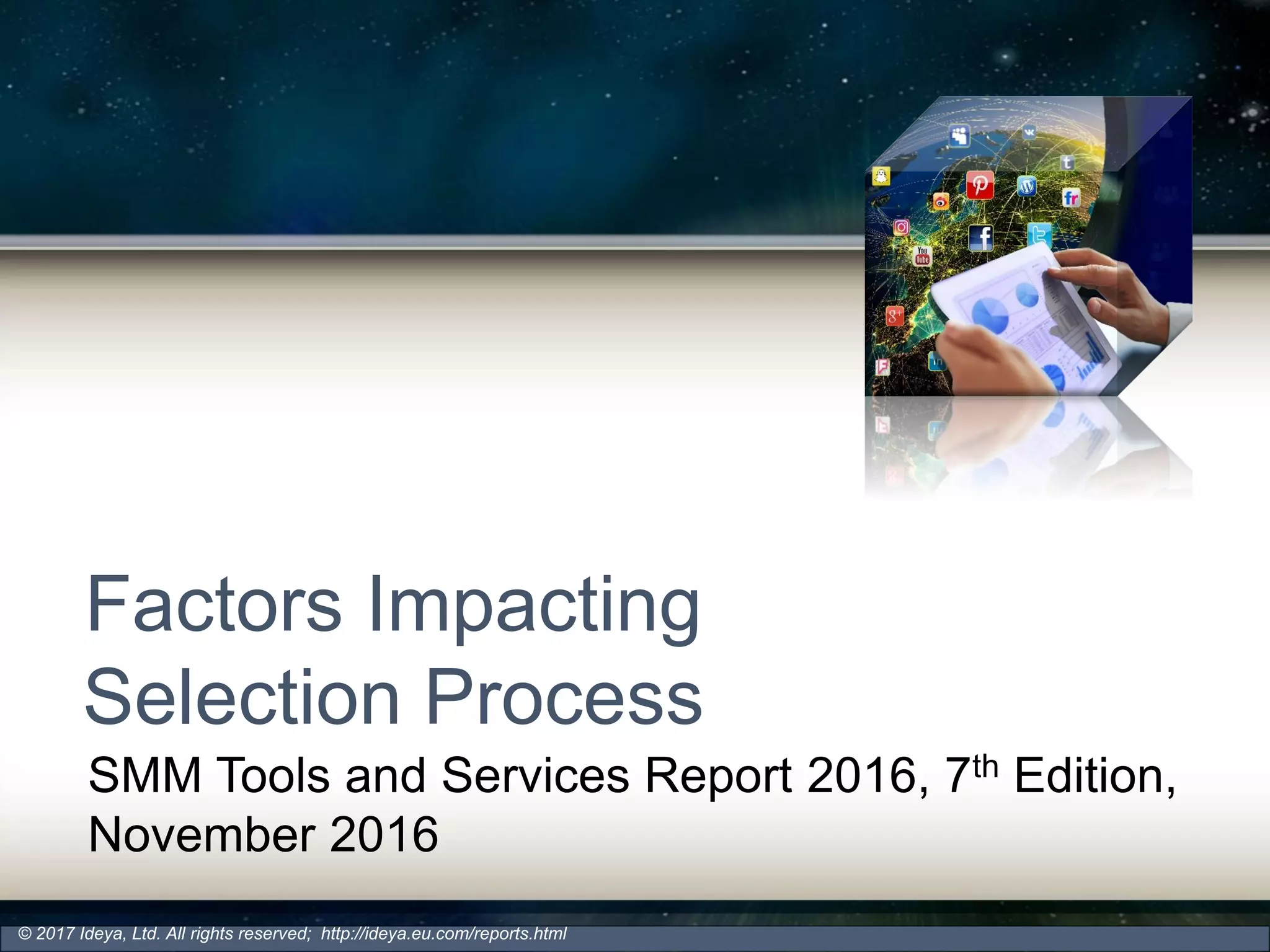 Factors Impacting
Selection Process
SMM Tools and Services Report 2016, 7th Edition,
November 2016
© 2017 Ideya, Ltd. All rights reserved; http://ideya.eu.com/reports.html
 
