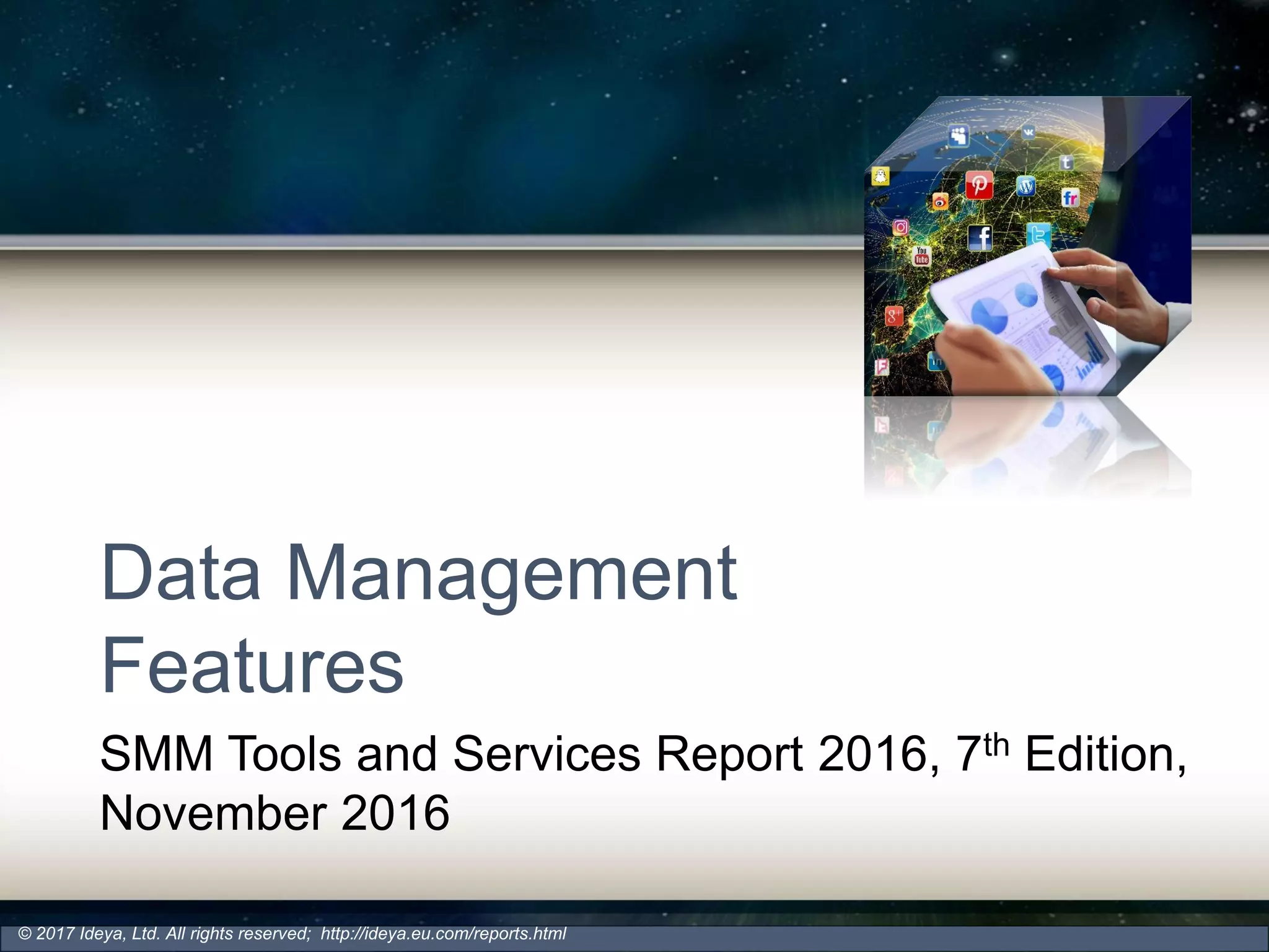 Data Management
Features
SMM Tools and Services Report 2016, 7th Edition,
November 2016
© 2017 Ideya, Ltd. All rights reserved; http://ideya.eu.com/reports.html
 