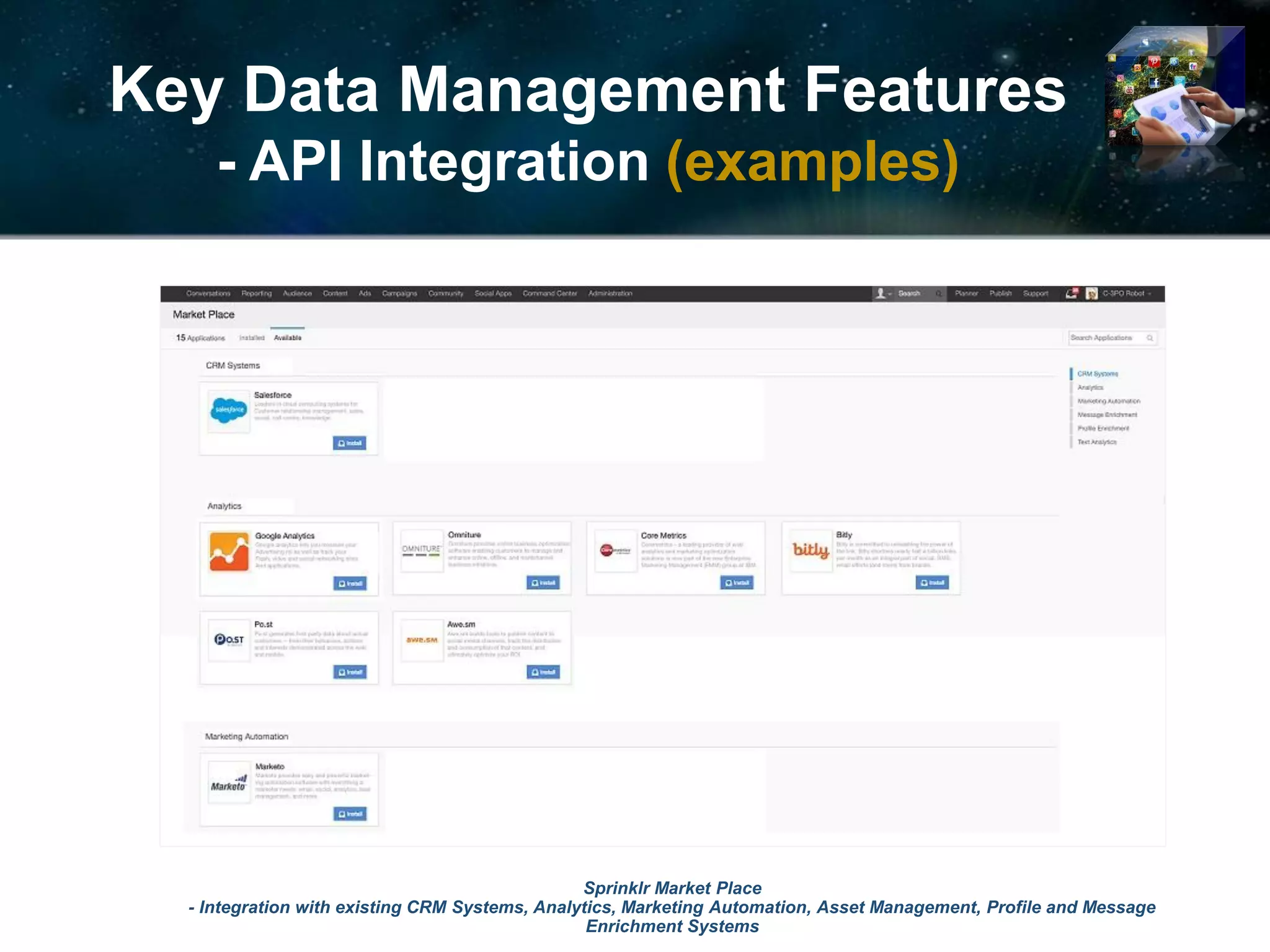 Key Data Management Features
- API Integration (examples)
© 2017 Ideya, Ltd. All rights reserved; http://ideya.eu.com/reports.html
Sprinklr Market Place
- Integration with existing CRM Systems, Analytics, Marketing Automation, Asset Management, Profile and Message
Enrichment Systems
 