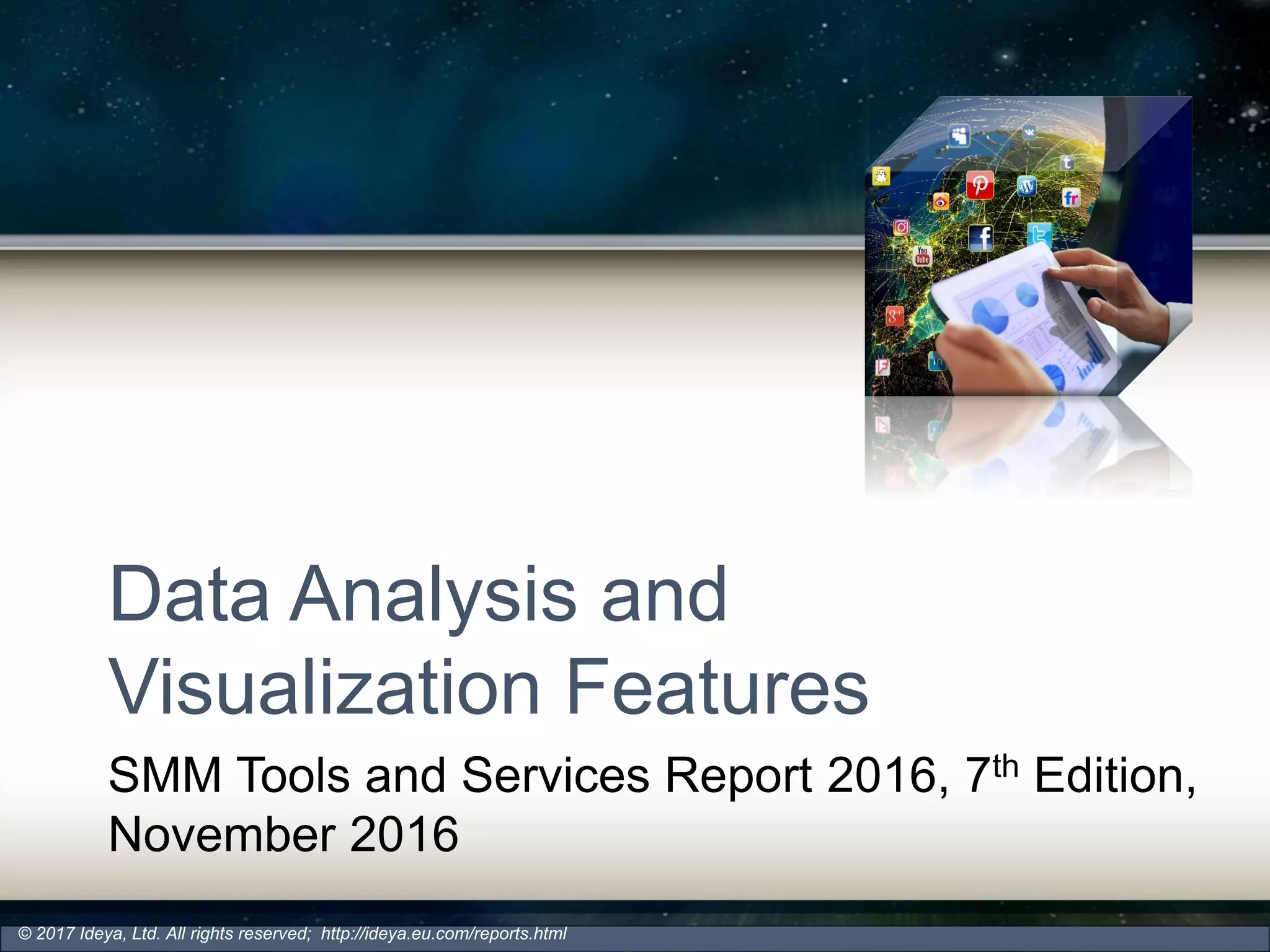 Data Analysis and
Visualization Features
SMM Tools and Services Report 2016, 7th Edition,
November 2016
© 2017 Ideya, Ltd. All rights reserved; http://ideya.eu.com/reports.html
 