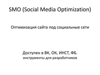 SMO (Social Media Optimization)
Оптимизация сайта под социальные сети
Доступен в ВК, ОК, ИНСТ, ФБ.
инструменты для разработчиков
 
