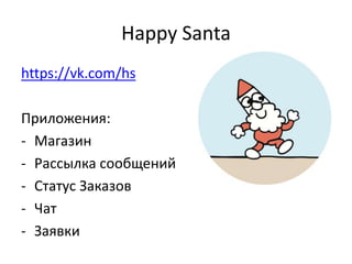 Happy Santa
https://vk.com/hs
Приложения:
- Магазин
- Рассылка сообщений
- Статус Заказов
- Чат
- Заявки
 