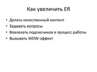 Как увеличить ER
• Делать качественный контент
• Задавать вопросы
• Вовлекать подписчиков в процесс работы
• Вызывать WOW-эффект
 