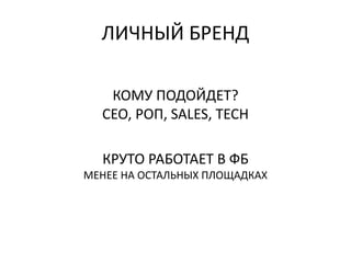 ЛИЧНЫЙ БРЕНД
КОМУ ПОДОЙДЕТ?
CEO, РОП, SALES, TECH
КРУТО РАБОТАЕТ В ФБ
МЕНЕЕ НА ОСТАЛЬНЫХ ПЛОЩАДКАХ
 