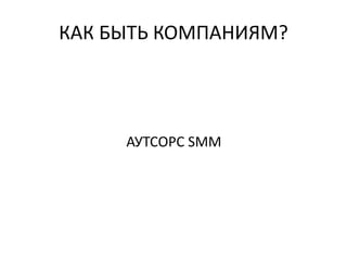 КАК БЫТЬ КОМПАНИЯМ?
АУТСОРС SMM
 