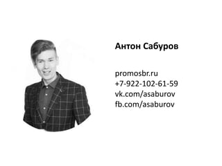 Антон Сабуров
promosbr.ru
+7-922-102-61-59
vk.com/asaburov
fb.com/asaburov
 