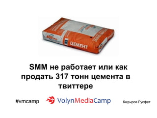 SMM не работает или как
продать 317 тонн цемента в
твиттере
#vmcamp

Кадыров Русфет

 
