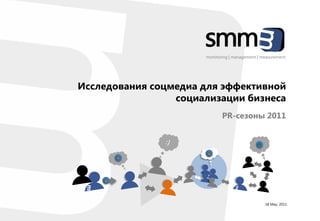 monitoring | management | measurement




Исследования соцмедиа для эффективной
                 социализации бизнеса
                             PR-cезоны 2011




                                                 18 May, 2011
 