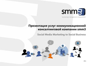 monitoring | management | measurement




Презентация услуг коммуникационной
     консалтинговой компании smm3
     Social Media Marketing to Social Business




                                                           2011
 