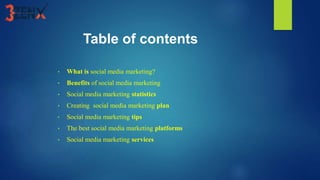 Table of contents
• What is social media marketing?
• Benefits of social media marketing
• Social media marketing statistics
• Creating social media marketing plan
• Social media marketing tips
• The best social media marketing platforms
• Social media marketing services
 