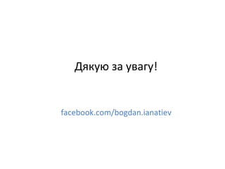 Дякую за увагу!

facebook.com/bogdan.ianatiev

 