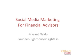 Social Media Marketing  For Financial Advisors Prasant Naidu Founder- lighthouseinsights.in 