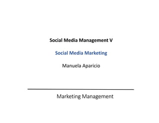 Marketing Management
Social Media Management V
Social Media Marketing
Manuela Aparicio
 