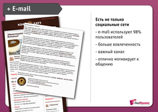 + E-mail
           Есть не только
           социальные сети
           - e-mail используют 98%
           пользователей
           - больше вовлеченность
           - важный канал
           - отлично мотивирует к
           общению
 