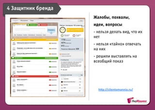 4 Защитник бренда
                    Жалобы, похвалы,
                    идеи, вопросы
                    - нельзя делать вид, что их
                    нет
                    - нельзя «тайно» отвечать
                    на них
                    - решили выставлять на
                    всеобщий показ




                      hIp://clientomannia.ru/
 