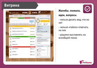 Витрина Плацдарм для                                    Ви
             общения      Жалобы, похвала,              мн
                          идеи, вопросы
                          - нельзя делать вид, что их
                          нет
                          - нельзя «тайно» отвечать
                          на них
                                                 Человеч
                          - решили выставлять на
             Оповещение   всеобщий показ
                                                 интерф
 