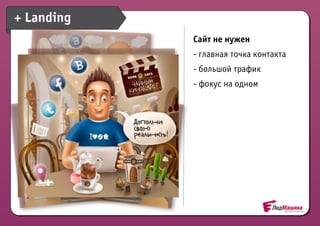 + Landing
            Сайт не нужен
            - главная точка контакта
            - большой трафик
            - фокус на одном
 