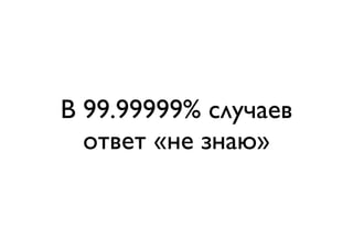 В 99.99999% случаев
  ответ «не знаю»
 