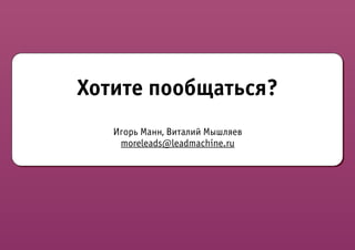 Хотите пообщаться?
   Игорь Манн, Виталий Мышляев
    moreleads@leadmachine.ru
 