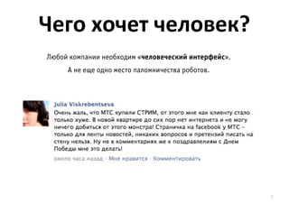 Чего	
  хочет	
  человек?
Любой компании необходим «человеческий интерфейс».
     А не еще одно место паломничества роботов.




                                                     5
 